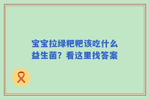 宝宝拉绿粑粑该吃什么益生菌？看这里找答案