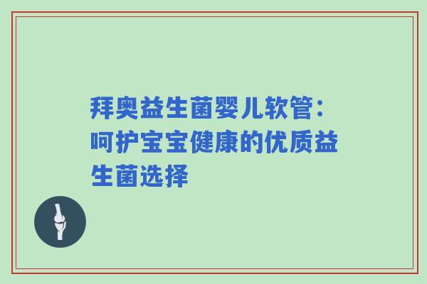 拜奥益生菌婴儿软管：呵护宝宝健康的优质益生菌选择