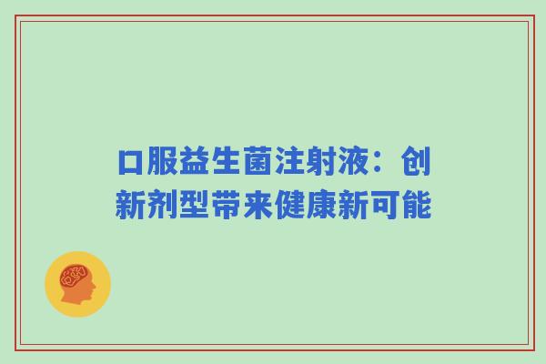 口服益生菌注射液：创新剂型带来健康新可能