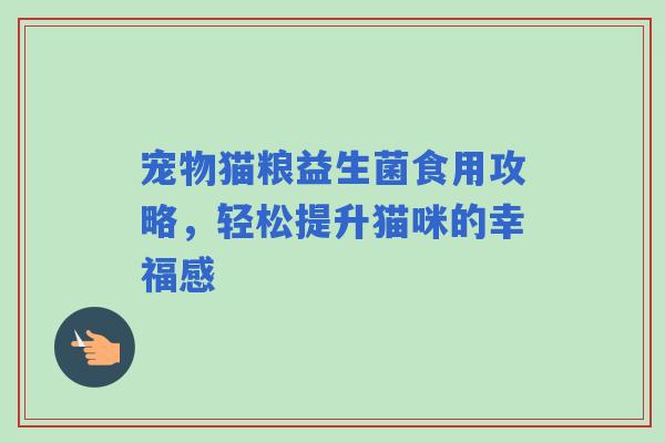 宠物猫粮益生菌食用攻略，轻松提升猫咪的幸福感