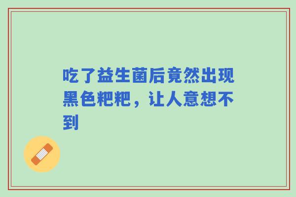 吃了益生菌后竟然出现黑色粑粑，让人意想不到