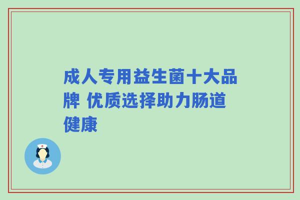 成人专用益生菌十大品牌 优质选择助力肠道健康