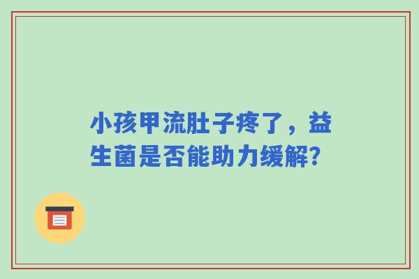小孩甲流肚子疼了，益生菌是否能助力缓解？
