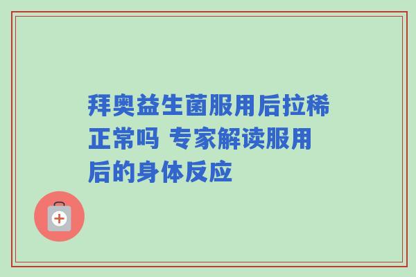 拜奥益生菌服用后拉稀正常吗 专家解读服用后的身体反应