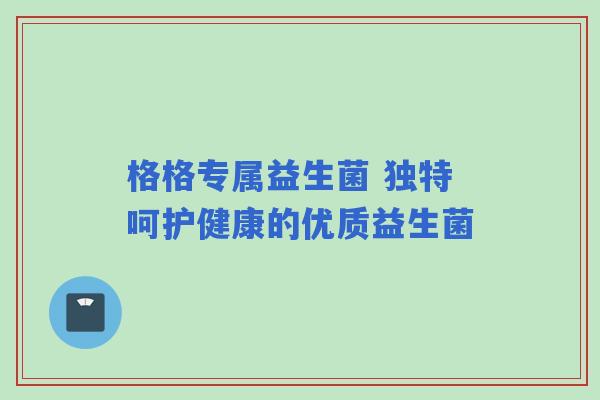 格格专属益生菌 独特呵护健康的优质益生菌