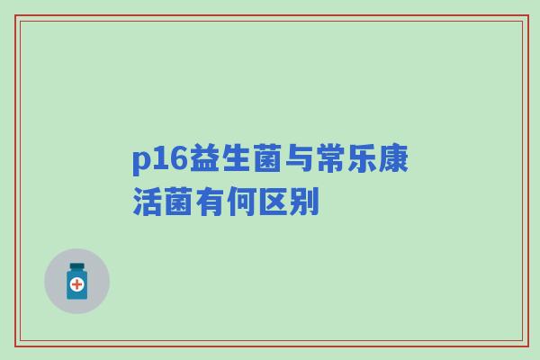 p16益生菌与常乐康活菌有何区别