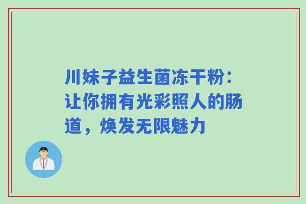 川妹子益生菌冻干粉：让你拥有光彩照人的肠道，焕发无限魅力