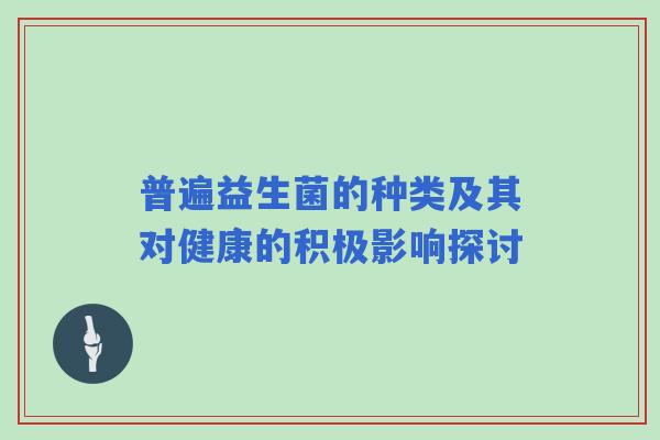 普遍益生菌的种类及其对健康的积极影响探讨