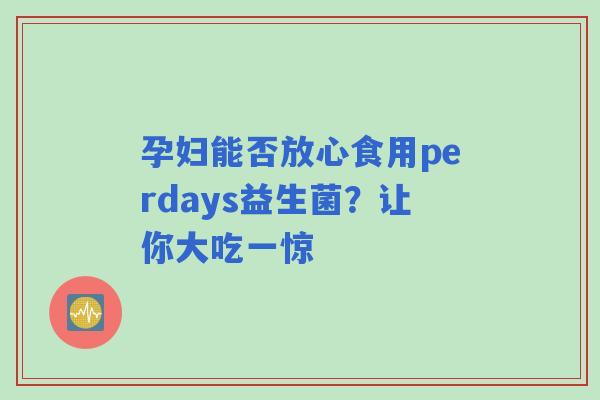 孕妇能否放心食用perdays益生菌？让你大吃一惊