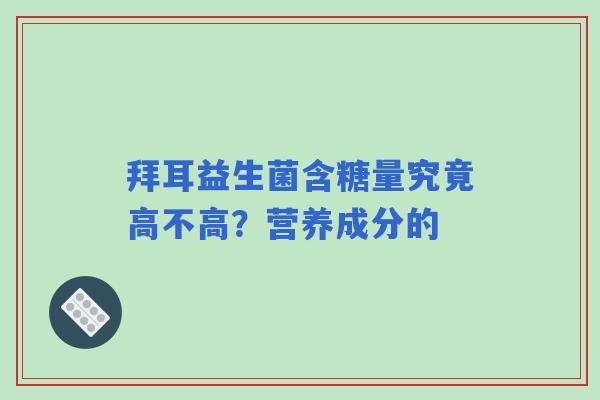 拜耳益生菌含糖量究竟高不高？营养成分的