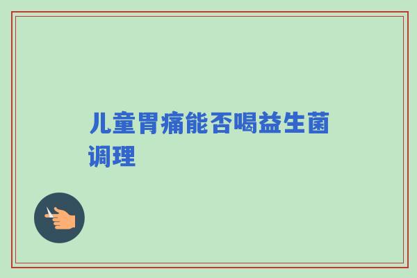 儿童胃痛能否喝益生菌调理