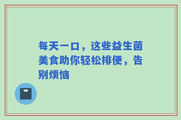 每天一口，这些益生菌美食助你轻松排便，告别烦恼