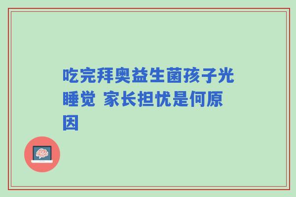 吃完拜奥益生菌孩子光睡觉 家长担忧是何原因