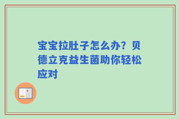 宝宝拉肚子怎么办？贝德立克益生菌助你轻松应对