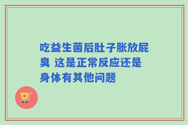 吃益生菌后肚子胀放屁臭 这是正常反应还是身体有其他问题
