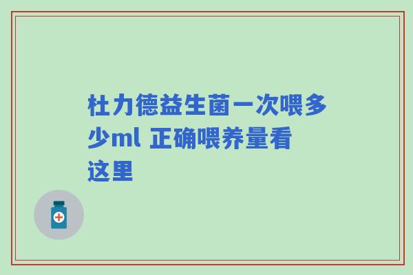 杜力德益生菌一次喂多少ml 正确喂养量看这里