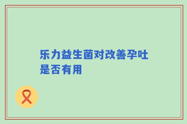 乐力益生菌对改善孕吐是否有用
