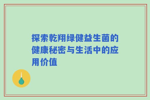 探索乾翔绿健益生菌的健康秘密与生活中的应用价值