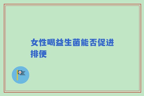 女性喝益生菌能否促进排便