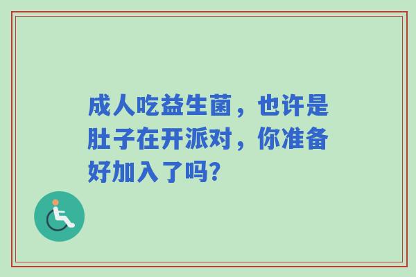 成人吃益生菌，也许是肚子在开派对，你准备好加入了吗？