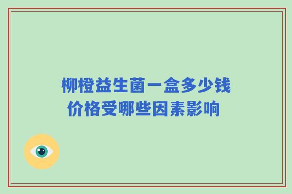 柳橙益生菌一盒多少钱 价格受哪些因素影响
