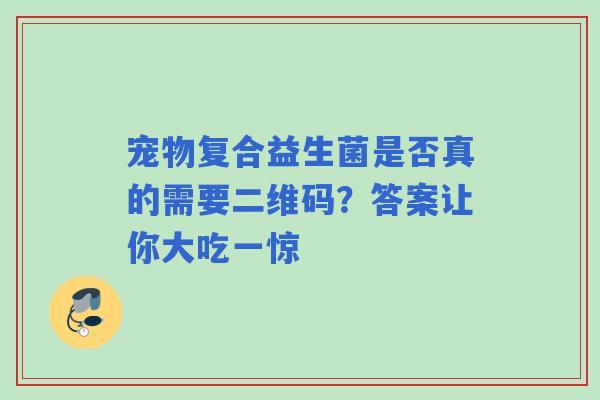 宠物复合益生菌是否真的需要二维码？答案让你大吃一惊