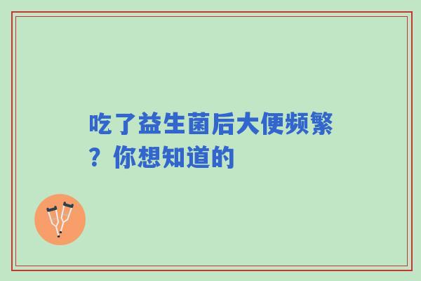 吃了益生菌后大便频繁？你想知道的