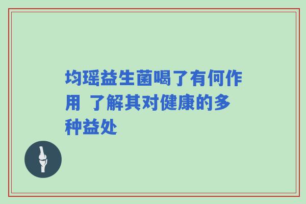 均瑶益生菌喝了有何作用 了解其对健康的多种益处