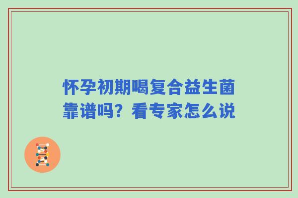 怀孕初期喝复合益生菌靠谱吗？看专家怎么说