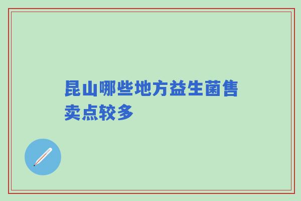 昆山哪些地方益生菌售卖点较多