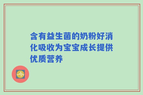 含有益生菌的奶粉好消化吸收为宝宝成长提供优质营养
