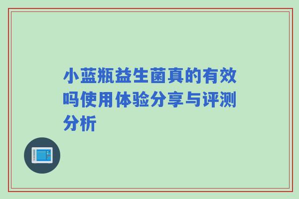 小蓝瓶益生菌真的有效吗使用体验分享与评测分析