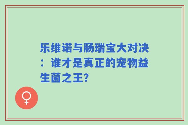 乐维诺与肠瑞宝大对决：谁才是真正的宠物益生菌之王？