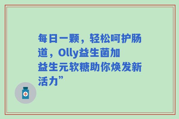 每日一颗，轻松呵护肠道，Olly益生菌加益生元软糖助你焕发新活力”