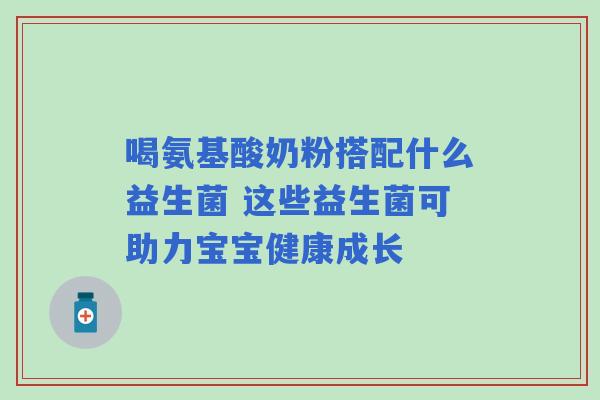 喝氨基酸奶粉搭配什么益生菌 这些益生菌可助力宝宝健康成长