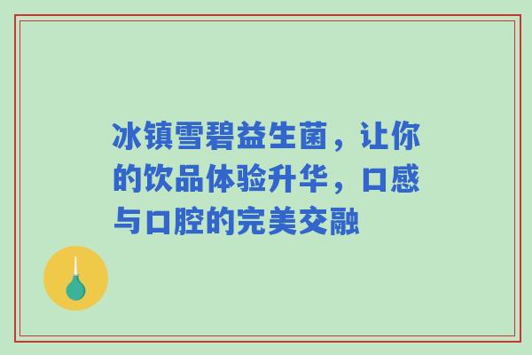 冰镇雪碧益生菌，让你的饮品体验升华，口感与口腔的完美交融