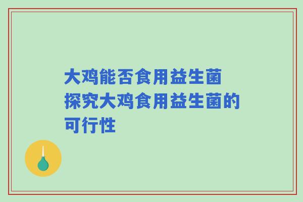 大鸡能否食用益生菌 探究大鸡食用益生菌的可行性