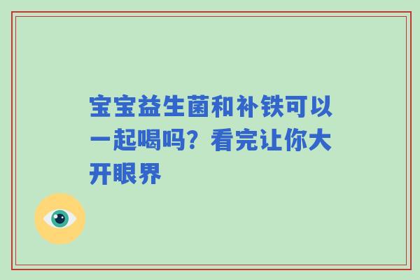 宝宝益生菌和补铁可以一起喝吗？看完让你大开眼界