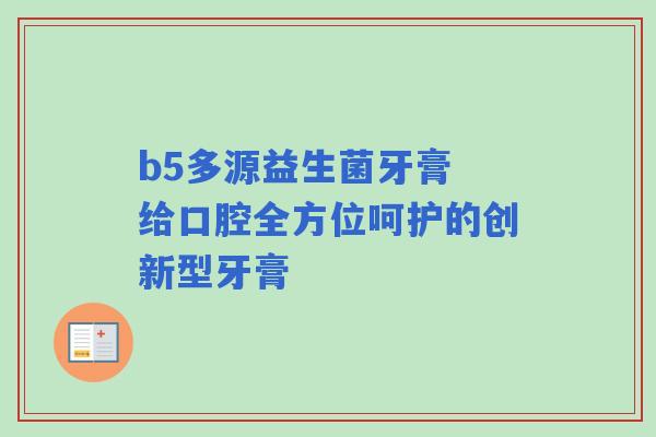 b5多源益生菌牙膏 给口腔全方位呵护的创新型牙膏