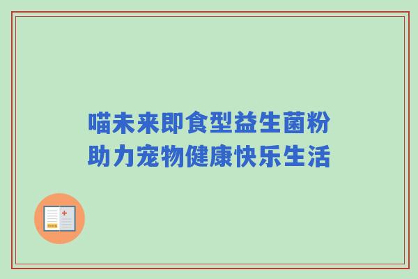 喵未来即食型益生菌粉助力宠物健康快乐生活