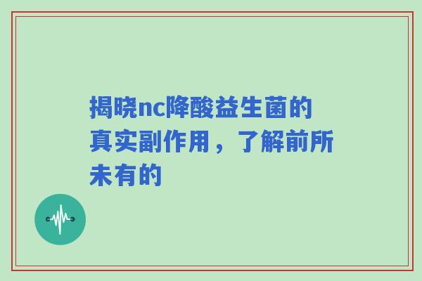 揭晓nc降酸益生菌的真实副作用，了解前所未有的
