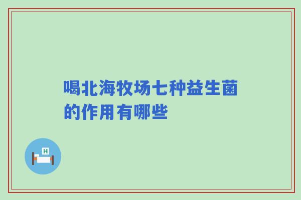 喝北海牧场七种益生菌的作用有哪些