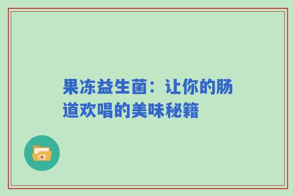果冻益生菌：让你的肠道欢唱的美味秘籍