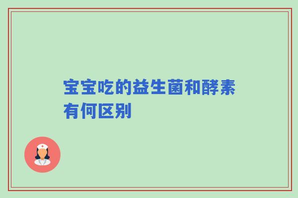 宝宝吃的益生菌和酵素有何区别