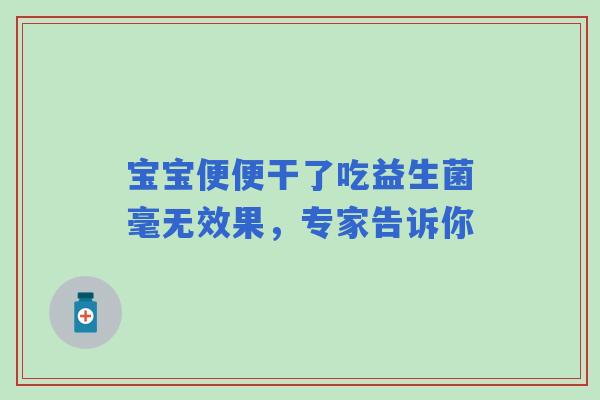 宝宝便便干了吃益生菌毫无效果，专家告诉你