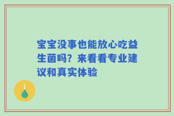 宝宝没事也能放心吃益生菌吗？来看看专业建议和真实体验