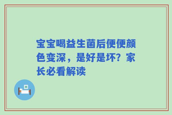 宝宝喝益生菌后便便颜色变深，是好是坏？家长必看解读