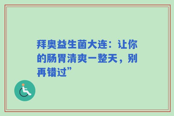 拜奥益生菌大连：让你的肠胃清爽一整天，别再错过”