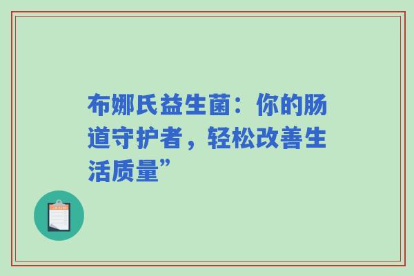 布娜氏益生菌：你的肠道守护者，轻松改善生活质量”