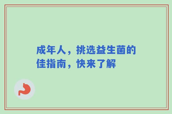 成年人，挑选益生菌的佳指南，快来了解
